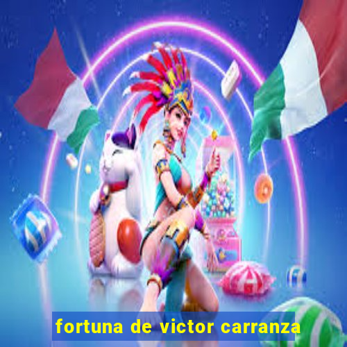 fortuna de victor carranza